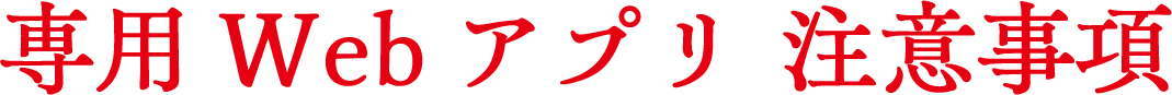 専用Webアプリ 注意事項