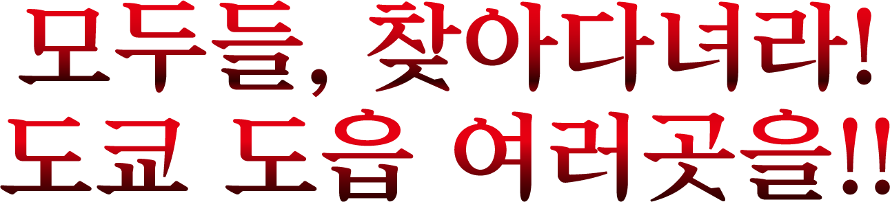 모두들, 찾아다녀라!
                            도쿄 도읍 여러곳을!!